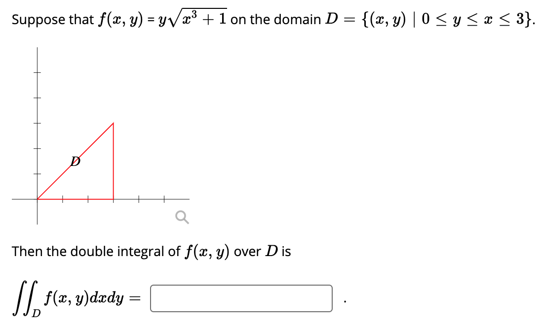 Suppose that f(x, y) = yV/x³ + 1 on the domain D :
{(x, y) | 0 < y < x < 3}.
Then the double integral of f(x, y) over D is
f(x, y)dædy :
