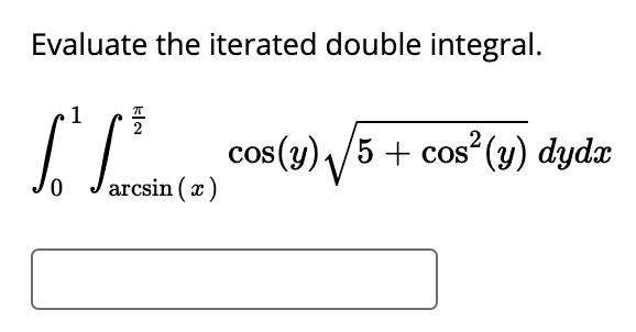 Evaluate the iterated double integral.
1
.2
cos(y) /5 + cos (y) dydx
0.
arcsin ( x)
