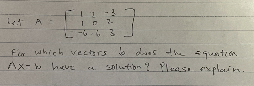 12-3
2.
Let A =
-6-6 3
For which vectors
Ax= b have
b does the equation
solutibn ? Please explain.
a
