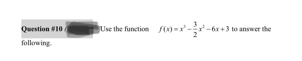 Question #10
following.
3
Use the function f(x)=x²-x² - 6x +3 to answer the
2