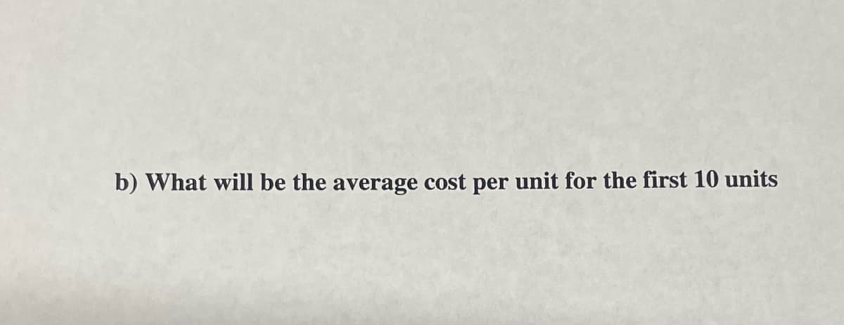 b) What will be the average cost per unit for the first 10 units