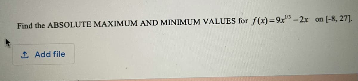 Find the ABSOLUTE MAXIMUM AND MINIMUM VALUES for f(x)=9x"3-2x
on [-8, 27].
1 Add file
