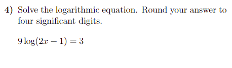 4) Solve the logarithmic equation. Round your answer to
four significant digits.
9 log(2r – 1) = 3
