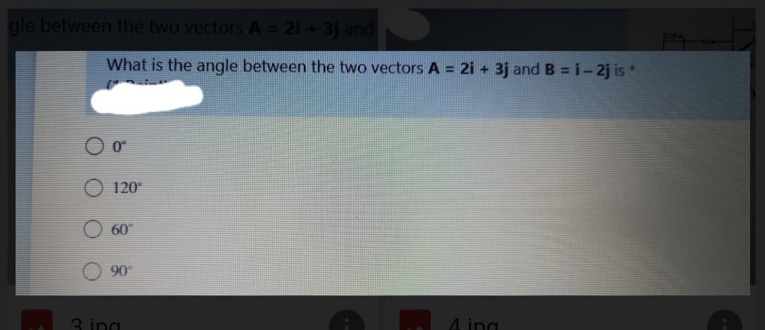 gle between the two vectors A = 21 + 3j and
What is the angle between the two vectors A = 2i +
-3j and B = i- 2j is *
O o°
120
60
90
3 ing
4 ing
