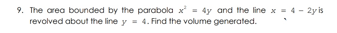9. The area bounded by the parabola x
revolved about the line y = 4. Find the volume generated.
4y and the line x
= 4 - 2y is
