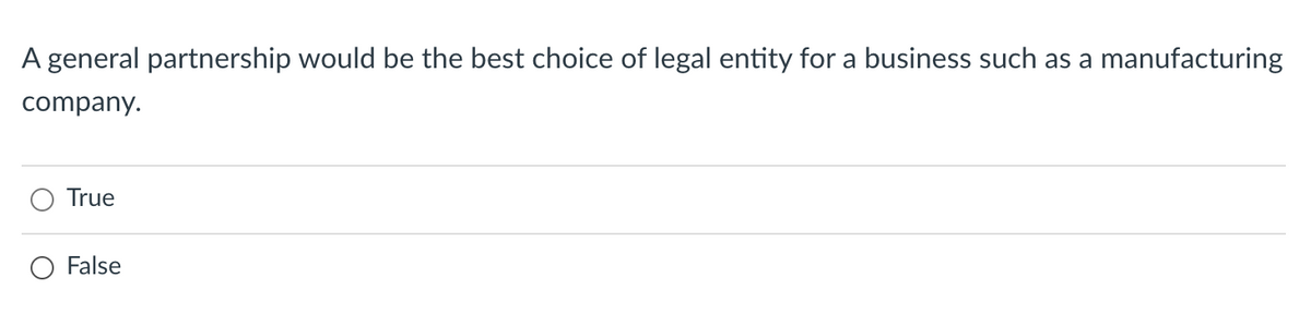 A general partnership would be the best choice of legal entity for a business such as a manufacturing
company.
True
False
