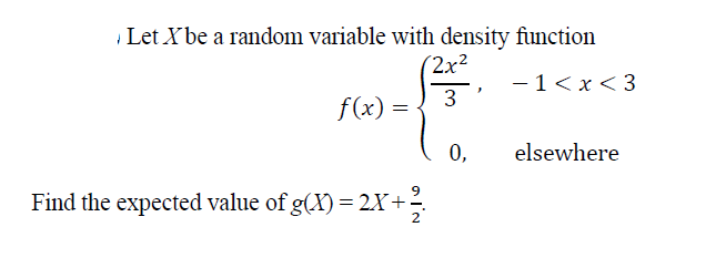 Let Xbe a random variable with density function
(2x²
- 1<x<3
3
f(x) =
0,
elsewhere
Find the expected value of g(X) = 2X+
2
