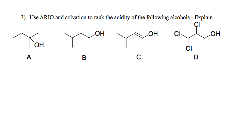 3) Use ARIO and solvation to rank the acidity of the following alcohols - Explain
ÇI
OH
HO
CI
YOH
HO
ОН
CI
A
В
D
