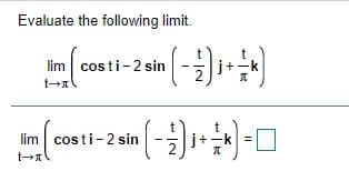 Evaluate the following limit.
lim cos ti-2 sin - i+
-k
lim cos ti-2 sin -i+
i+-k =

