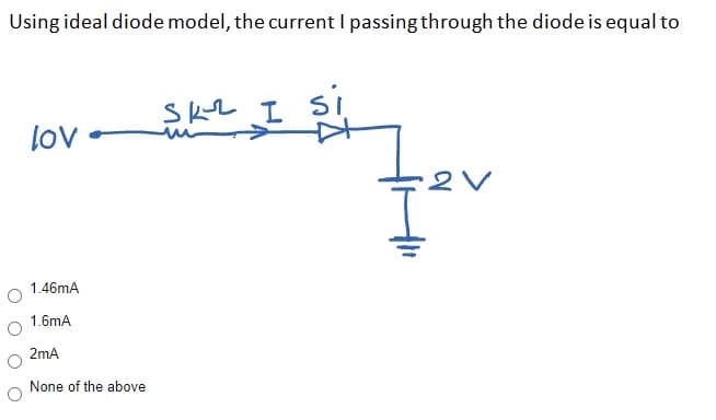 Using ideal diode model, the current I passing through the diode is equal to
SKL I
si
lov
1.46mA
1.6mA
2mA
None of the above
