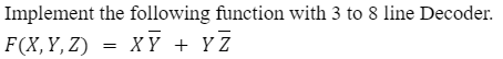 Implement the following function with 3 to 8 line Decoder.
F(X,Y,Z)
=
XY + YZ