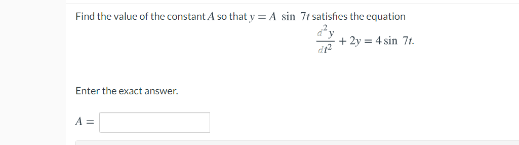 Find the value of the constant A so that y = A sin 7t satisfies the equation
y
+ 2y = 4 sin 7t.
Enter the exact answer.
A =
