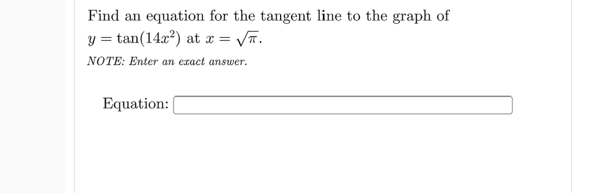 Find an equation for the tangent line to the graph of
y = tan(14x²) at x =
VT.
NOTE: Enter an exact answer.
Equation:
