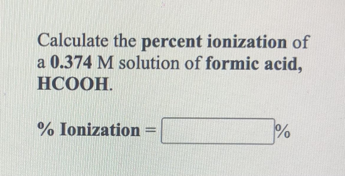 Calculate the percent ionization of
a 0.374 M solution of formic acid,
НСООН.
% Ionization
