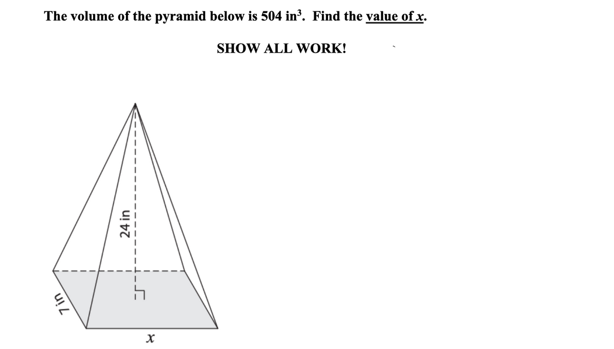 The volume of the pyramid below is 504 in³. Find the value of x.
SHOW ALL WORK!
24 in
