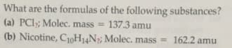 What are the formulas of the following substances?
(a) PCI;; Molec. mass = 137.3 amu
(b) Nicotine, C10H14N2; Molec. mass = 162.2 amu
