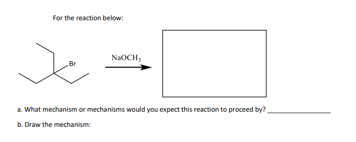 For the reaction below:
NaOCH3
Br
a. What mechanism or mechanisms would you expect this reaction to proceed by?
b. Draw the mechanism:
