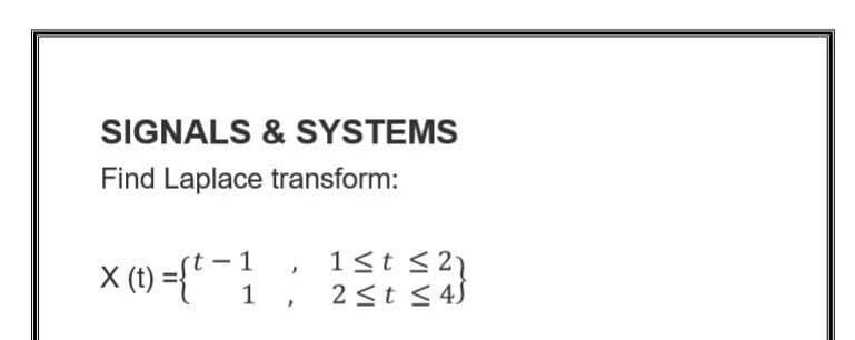 SIGNALS & SYSTEMS
Find Laplace transform:
× (1) ={*= }
1st s2)
2 <t < 45
1 ,
