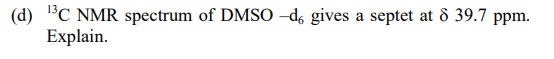 (d) C NMR spectrum of DMSO –d, gives a septet at 8 39.7 ppm.
Explain.
