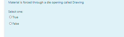 Material is forced through a die opening called Drawing
Select one:
O True
O False
