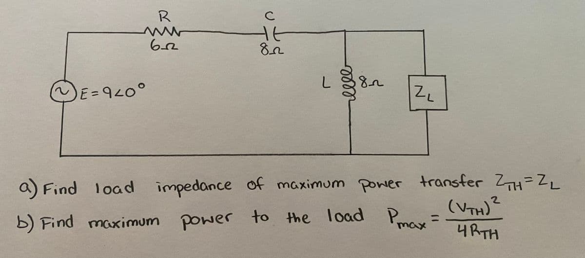 R
Ht
6-2
E=9L0°
ZL
a) Find l transfer Z=ZL
l oad impedance of maximum power
(VTH)?
b) Find maximum power to the load P=
Pmax
%3D
4RTH
ll
