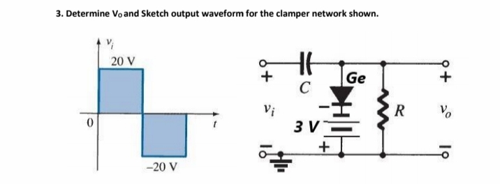 3. Determine Vo and Sketch output waveform for the clamper network shown.
Vi
20 V
Ge
с
3 V
+
0
-20 V
+
Vi
54
R
9+
19