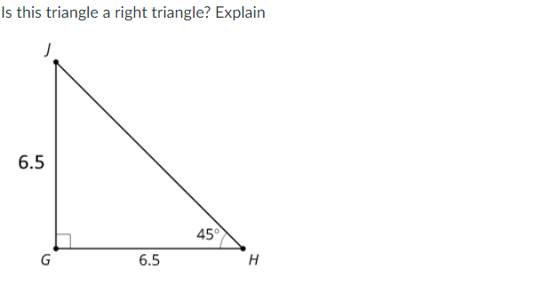 Is this triangle a right triangle? Explain
6.5
45°
G
6.5
