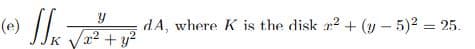 (e)
dA, where K is the disk r2 + (y – 5)2 = 25.
Vr2 + y?
