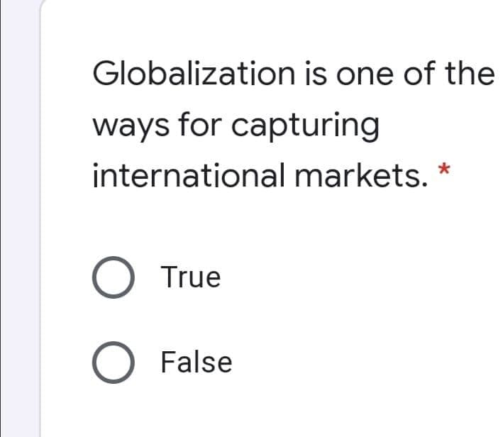 Globalization is one of the
ways for capturing
international markets.
O True
O False
