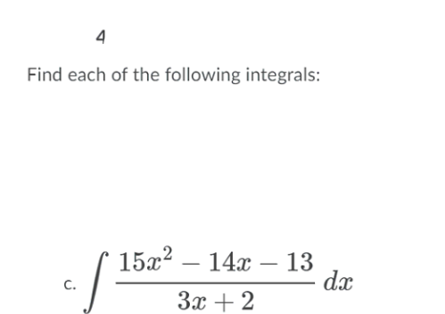 4
Find each of the following integrals:
15x? – 14x – 13
dx
-
-
С.
3x + 2
