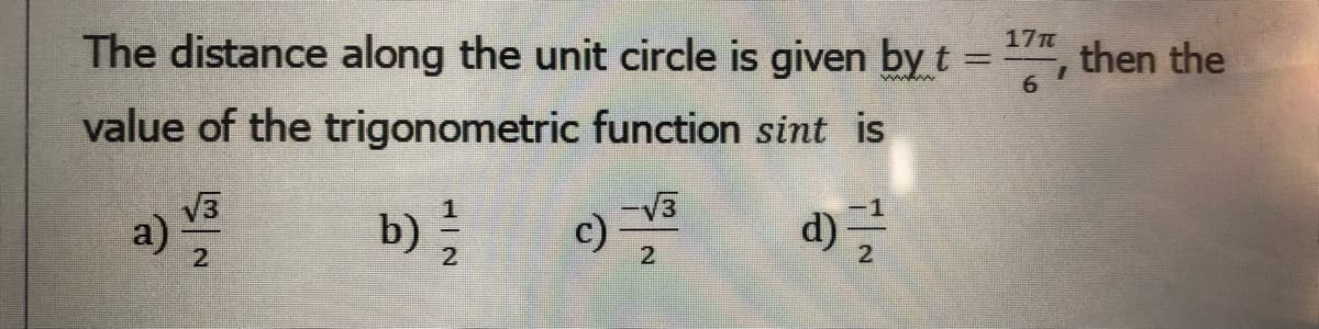 The distance along the unit circle is given byt =, then the
17
6.
value of the trigonometric function sint is
V3
c)
-V3
a) va
b)
2
