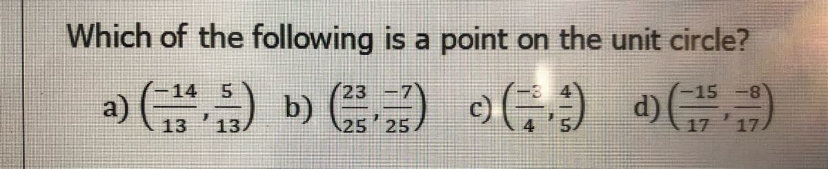 Which of the following is a point on the unit circle?
-14
a)
c)
d)
13
13
25
25
17
17
