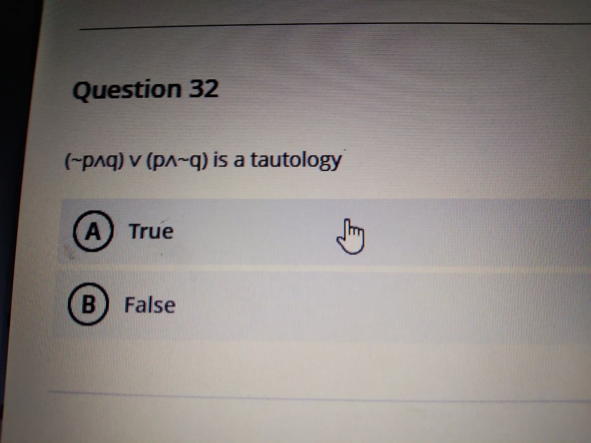 Question 32
(-pAq) v (pA-q) is a tautology
True
B) False
