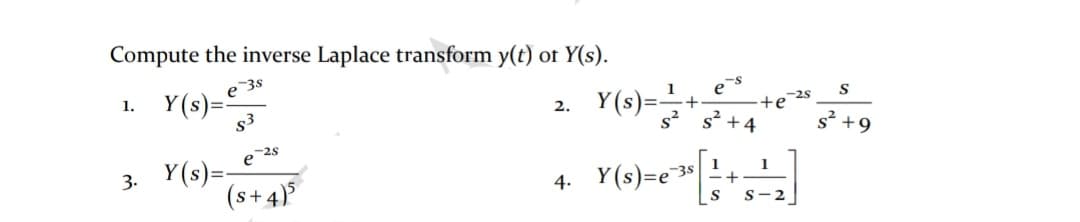 Compute the inverse Laplace transform y(t) of Y(s).
38
Y (s)=:
1.
1
2. Y(s)=
S
s3
+e
-25
s²
s2
+4
s2.
e 2s
+9
3. Y(s)=-
(s+4)
Y(9)=e
4.
38
1
s-2
