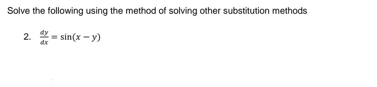 Solve the following using the method of solving other substitution methods
dy
2.
sin(x – y)
dx
