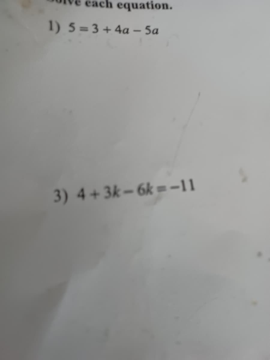 each equation.
1) 5=3+4a – 5a
-
3) 4+3k-6k=-11

