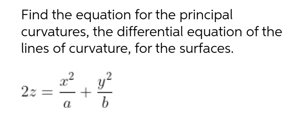 Find the equation for the principal
curvatures, the differential equation of the
lines of curvature, for the surfaces.
y?
2z =
a
