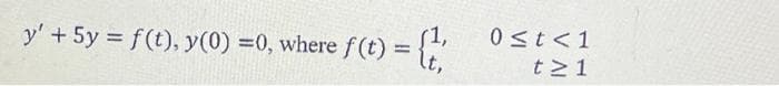 (1,
0st<1
y' + 5y = f(t), y(0) =0, where f(t) = {"
%3D
t21
