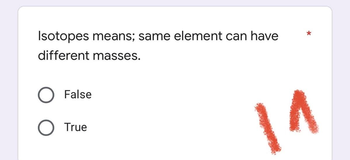 Isotopes means; same element can have
different masses.
O False
O True
1^