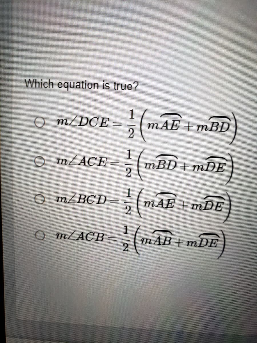 Which equation is true?
O m/DCE =
1
mAE + mBD
O m/ACE =
1
mBD+ mDE
O m/BCD
mAE mDE
O m/ACB
mAB + mDE
2
