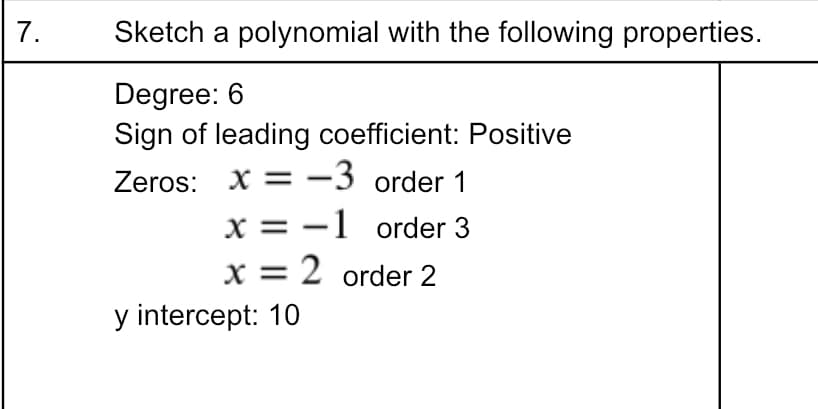 7.
Sketch a polynomial with the following properties.
Degree: 6
Sign of leading coefficient: Positive
Zeros: X = -3 order 1
x = -1 order
x = 2 order 2
y intercept: 10
