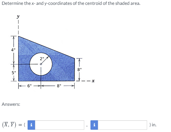 Determine the x- and y-coordinates of the centroid of the shaded area.
y
2",
8"
5"
E 6"
8"
Answers:
(X, Y) = ( i
) in.
i
