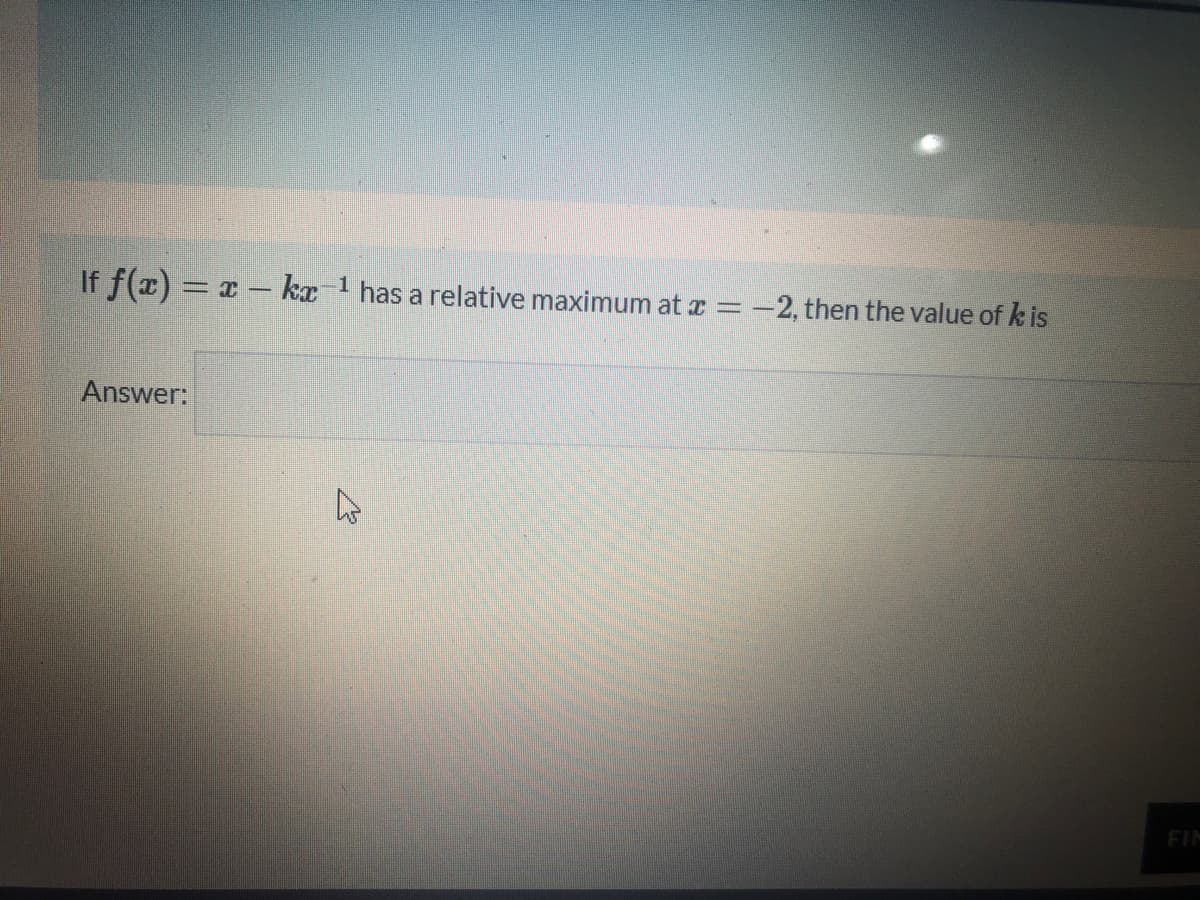 If f(x) = a- ka
1
has a relative maximum at a
-2, then the value of k is
Answer:
FIM
