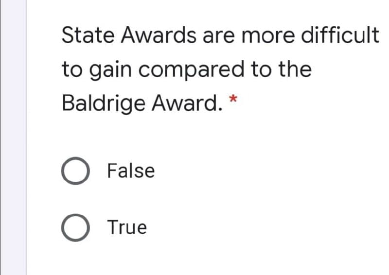 State Awards are more difficult
to gain compared to the
Baldrige Award. *
O False
True
