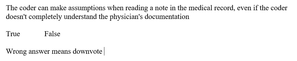 The coder can make assumptions when reading a note in the medical record, even
doesn't completely understand the physician's documentation
the coder
True
False
Wrong answer means downvote
