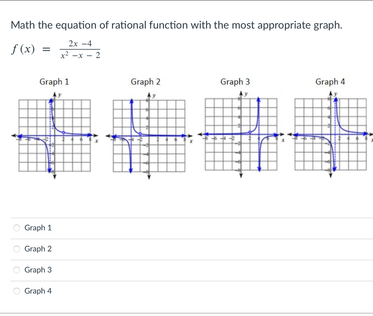 Math the equation of rational function with the most appropriate graph.
2х —4
f (x)
х2 —х —
2
Graph 1
Graph 2
Graph 3
Graph 4
Graph 1
Graph 2
Graph 3
Graph 4
