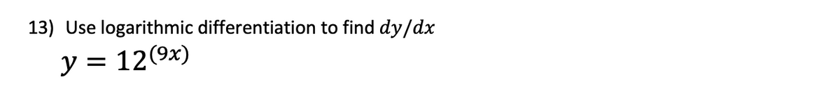 13) Use logarithmic differentiation to find dy/dx
y = 12(9x)
