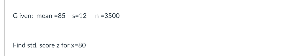 G iven: mean =85 s=12
n =3500
Find std. score z for x=80
