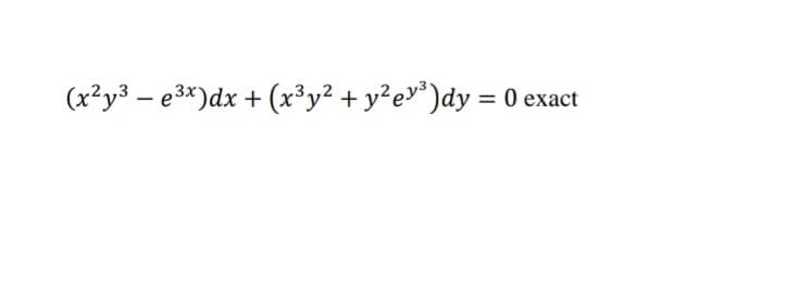 (x²y3 – e3*)dx + (x³y² + y²e»*)dy = 0 exact
%3D
|
