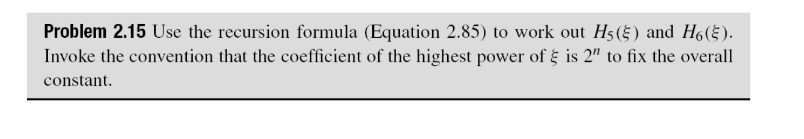 Problem 2.15 Use the recursion formula (Equation 2.85) to work out H5(§) and H₁(§).
Invoke the convention that the coefficient of the highest power of is 2" to fix the overall
constant.